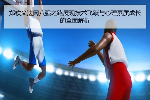 郑钦文法网八强之路展现技术飞跃与心理素质成长的全面解析